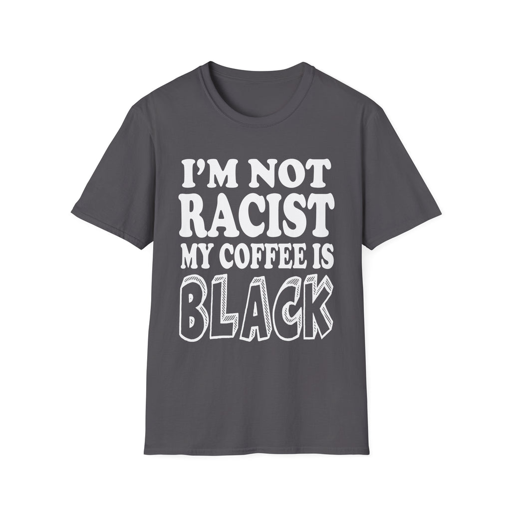 I'm Not Racist My Coffee Is Black | Funny Racial Humor Gift T-Shirt