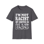 I'm Not Racist My Coffee Is Black | Funny Racial Humor Gift T-Shirt