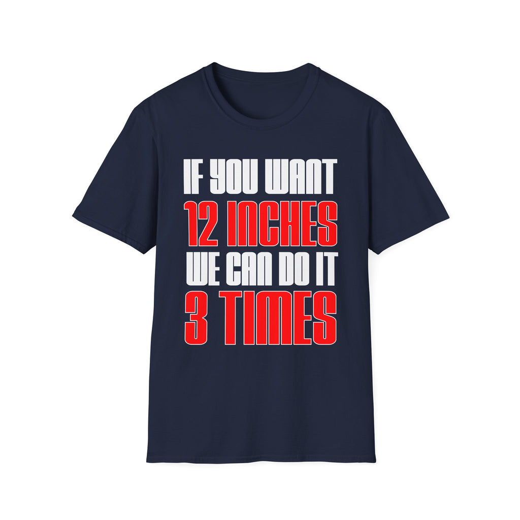 If You Want 12 Inches We Can Do It 3 Times | Funny Adult Humor Raunchy Gag Gift T-Shirt
