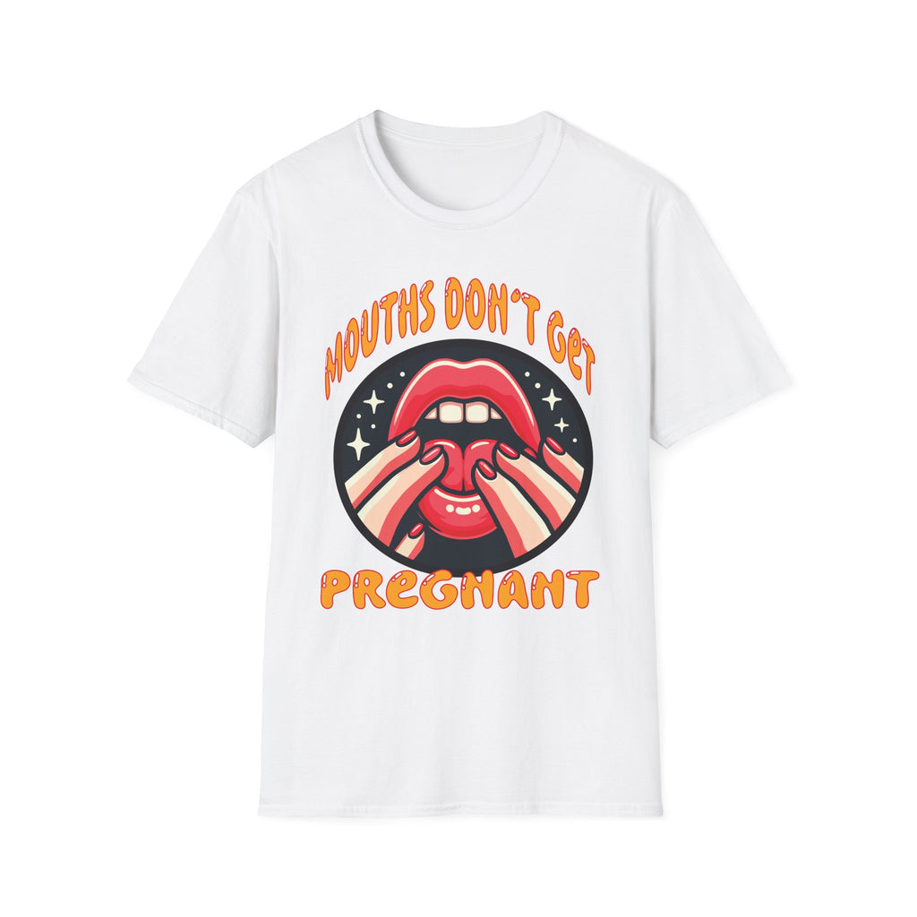 Mouths Don’t Get Pregnant | Funny Raunchy Adult Humor T-Shirt