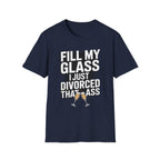 Fill My Glass I Just Divorced That Ass Funny Divorce Party Gift Raunchy Drinking Humor T-Shirt