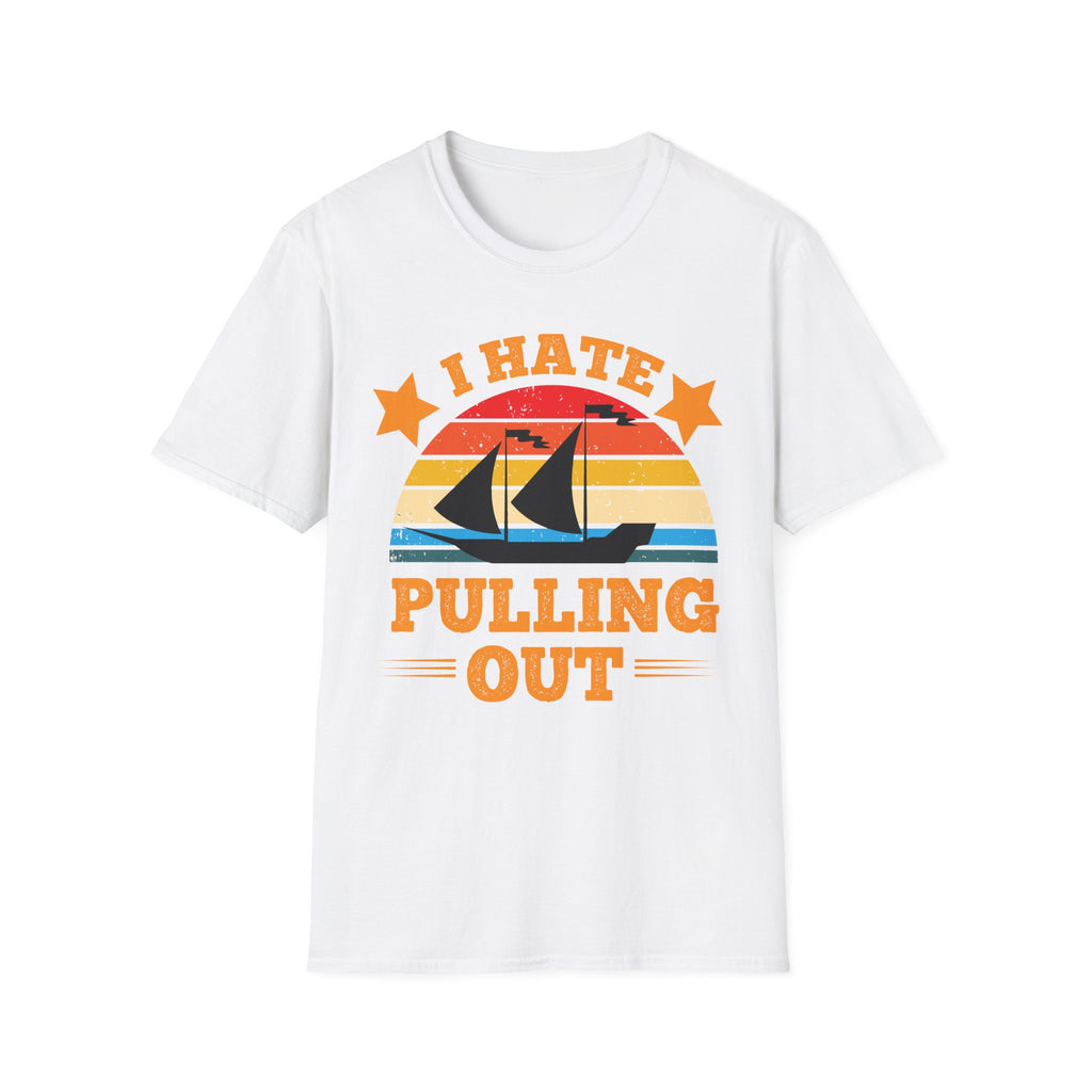 I Hate Pulling Out Raunchy Boat Humor | Funny Adult Humor Raunchy Gag Gift for Him T-Shirt