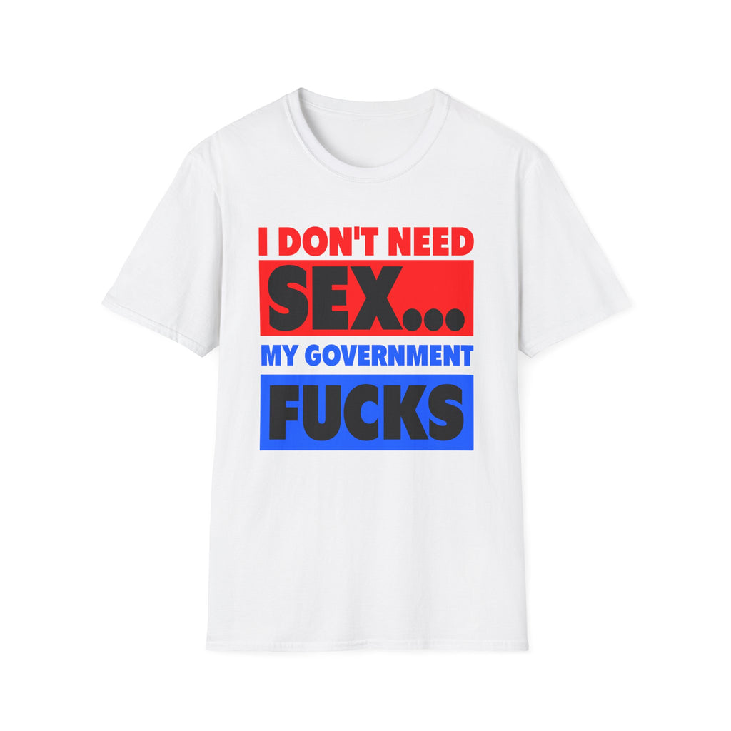 I Don't Need Sex My Government Fucks Me Every Day | Funny Anti-Government Political Satire T-Shirt