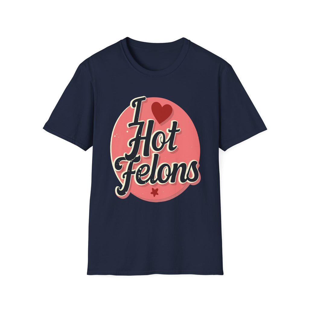 I Love Hot Felons | Funny Adult Humor Raunchy Crime Joke Gift T-Shirt
