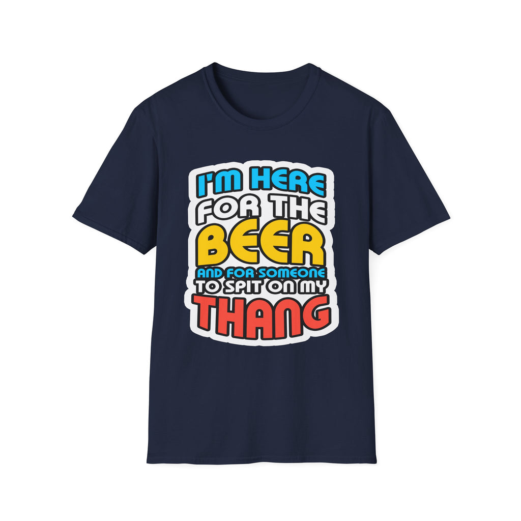 I'm Here For The Beer And For Someone To Spit On That Thang | Funny Raunchy Viral Gift T-Shirt