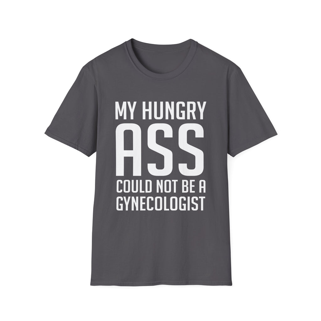 My Hungry Ass Could Not Be A Gynecologist | Funny Raunchy Sexual Innuendo Gross Humor Gift T-Shirt