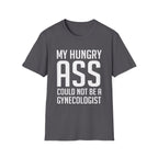 My Hungry Ass Could Not Be A Gynecologist | Funny Raunchy Sexual Innuendo Gross Humor Gift T-Shirt