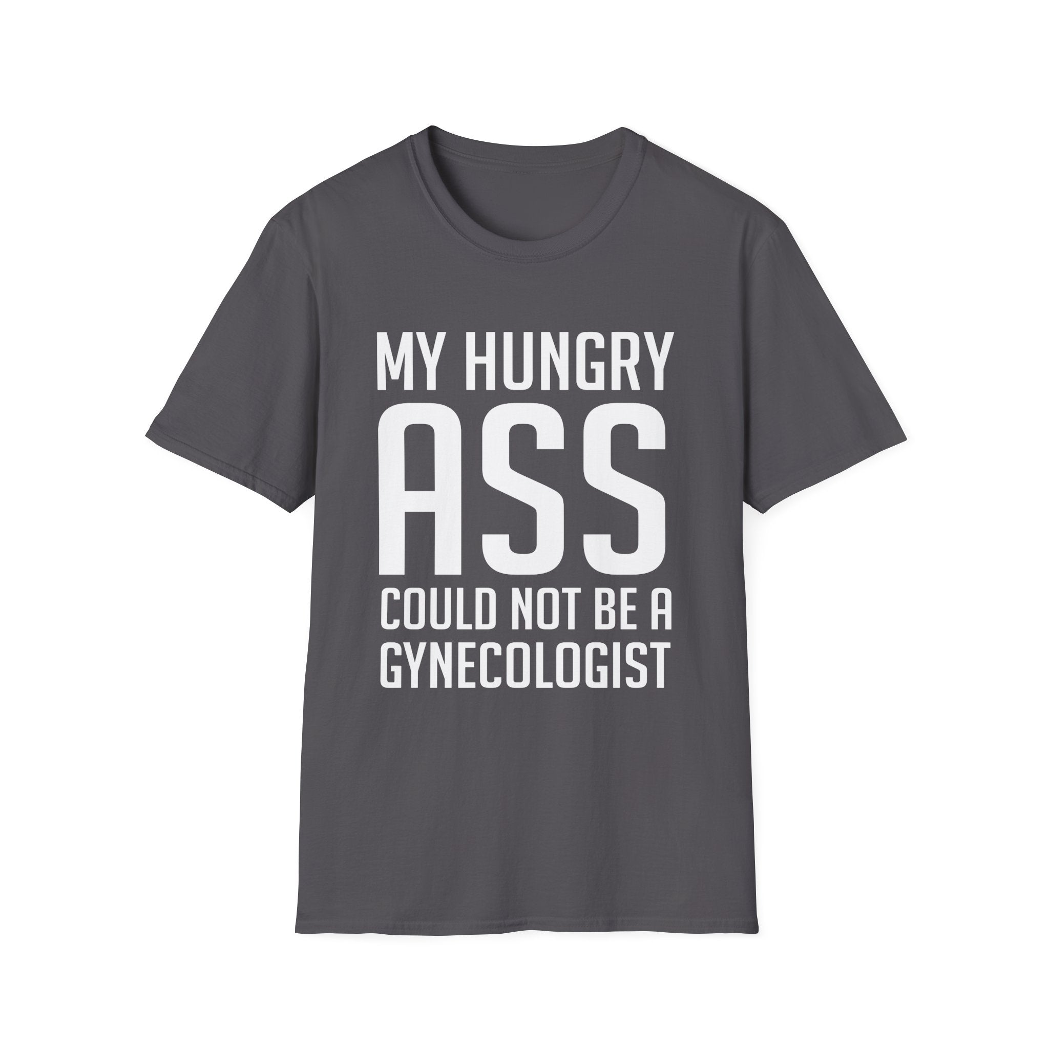 My Hungry Ass Could Not Be A Gynecologist | Funny Raunchy Sexual Innuendo Gross Humor Gift T-Shirt