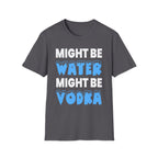 Might Be Water Might Be Vodka | Funny Adult Humor Drinking Joke Gift T-Shirt