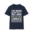 I've Never Killed A Lion But I Have Choked A Couple Of Cougars | Raunchy Adult Humor T-Shirt