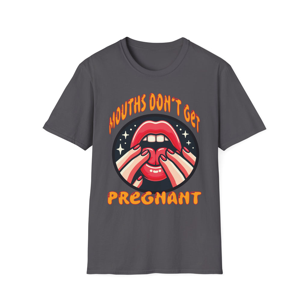 Mouths Don’t Get Pregnant | Funny Raunchy Adult Humor T-Shirt