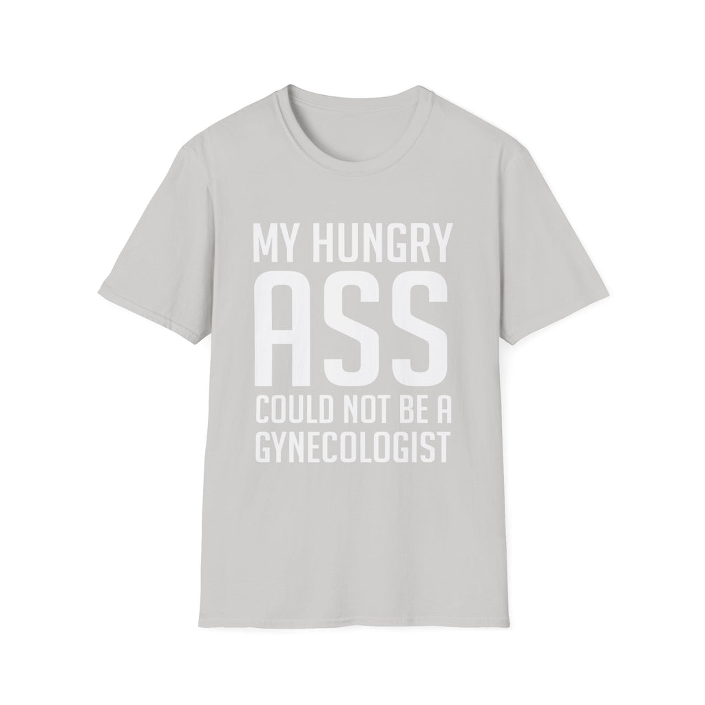 My Hungry Ass Could Not Be A Gynecologist | Funny Raunchy Sexual Innuendo Gross Humor Gift T-Shirt
