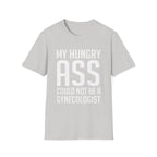 My Hungry Ass Could Not Be A Gynecologist | Funny Raunchy Sexual Innuendo Gross Humor Gift T-Shirt