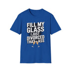 Fill My Glass I Just Divorced That Ass Funny Divorce Party Gift Raunchy Drinking Humor T-Shirt