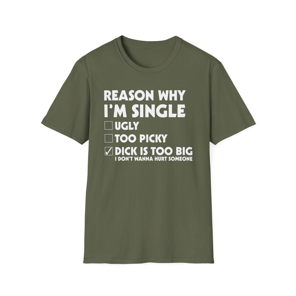 Reason Why I'm Single Dick Too Big | Funny Raunchy Big Penis Sexual Innuendo Gift T-Shirt