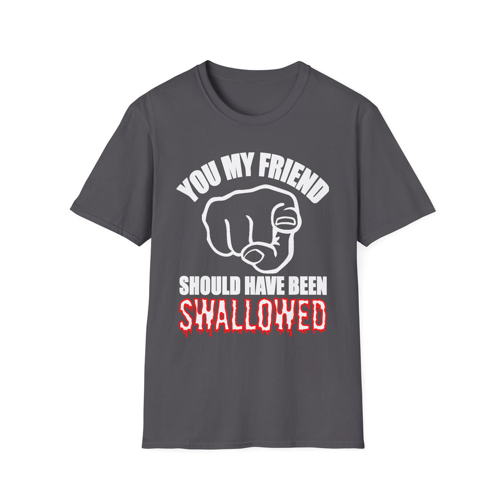 You My Friend Should Have Been Swallowed | Funny Raunchy Insult Rude Adult Gift T-Shirt