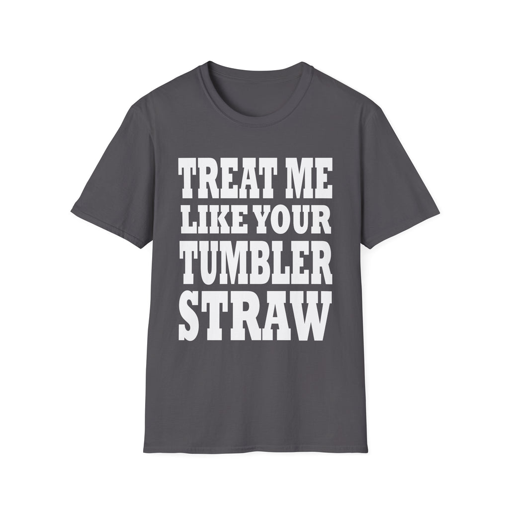 Treat Me Like Your Tumbler Straw | Funny Sexual Innuendo Raunchy Oral Humor Gift T-Shirt