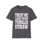 Treat Me Like Your Tumbler Straw | Funny Sexual Innuendo Raunchy Oral Humor Gift T-Shirt