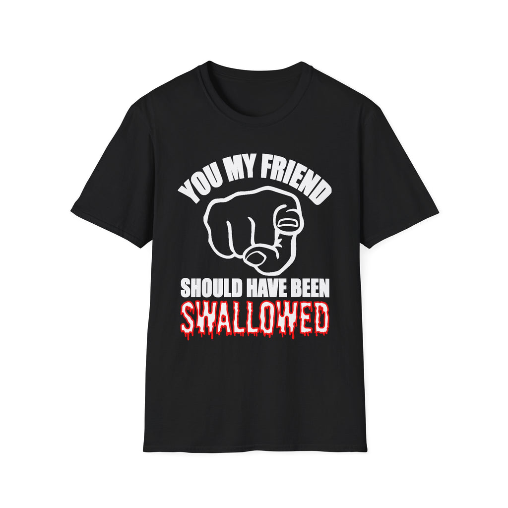 You My Friend Should Have Been Swallowed | Funny Raunchy Insult Rude Adult Gift T-Shirt