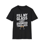 Fill My Glass I Just Divorced That Ass Funny Divorce Party Gift Raunchy Drinking Humor T-Shirt