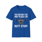 The Gym Isn't The Only Place I Do Butt Stuff | Funny Adult Humor Raunchy Gag Gift for Him T-Shirt