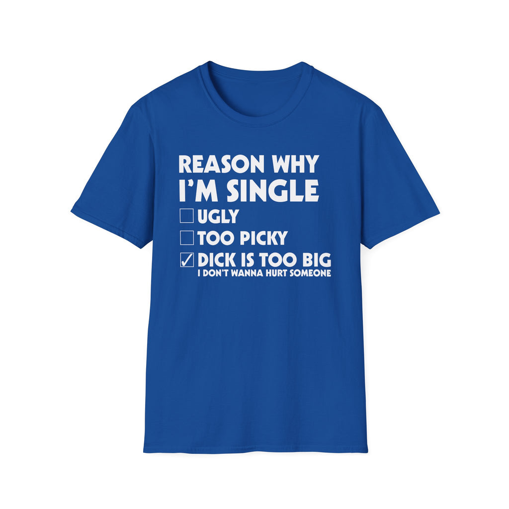 Reason Why I'm Single Dick Too Big | Funny Raunchy Big Penis Sexual Innuendo Gift T-Shirt