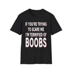 If Youre Trying To Scare Me Im Terrified Of Boobs | Funny Adult Humor Raunchy Gift T-Shirt