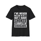 I've Never Killed A Lion But I Have Choked A Couple Of Cougars | Raunchy Adult Humor T-Shirt