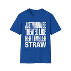 Just Wanna Be Treated Like Her Tumbler Straw | Funny Adult Humor Raunchy Gift for Him T-Shirt