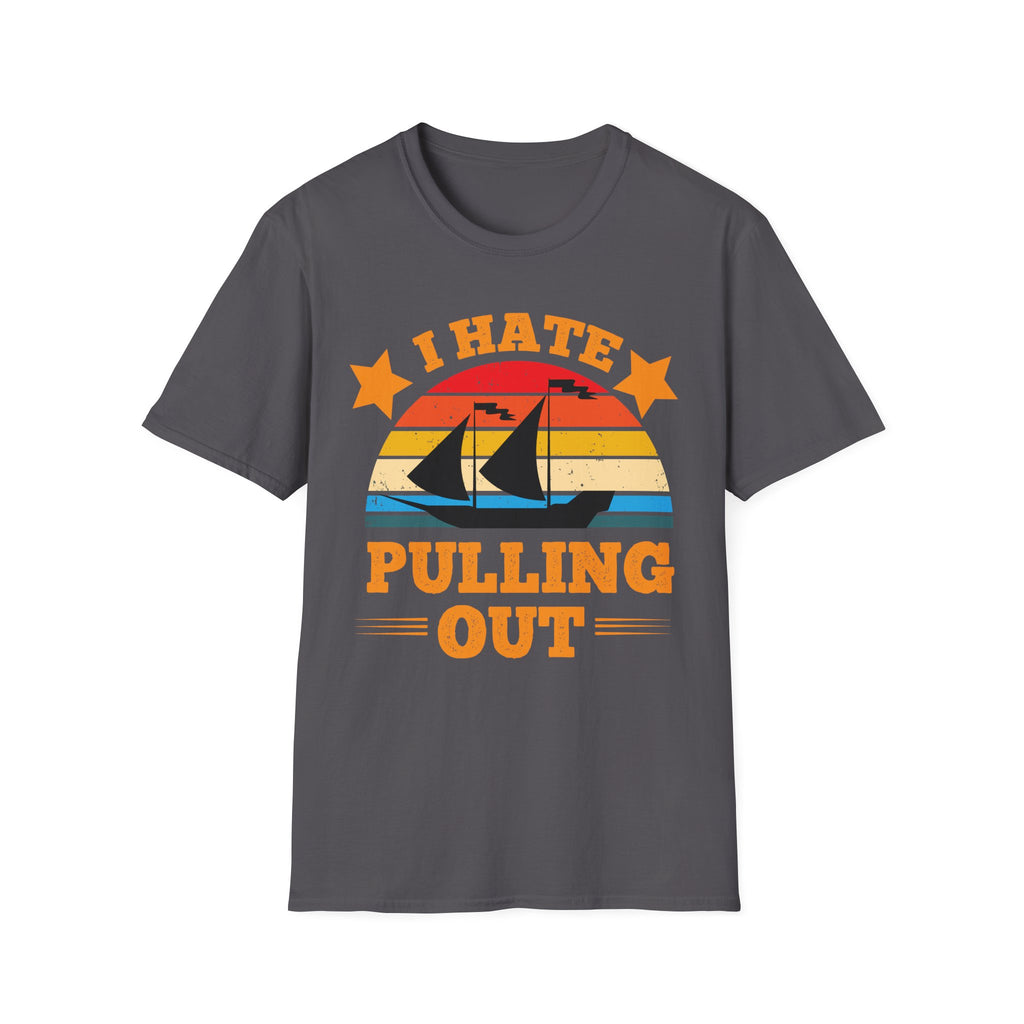 I Hate Pulling Out Raunchy Boat Humor | Funny Adult Humor Raunchy Gag Gift for Him T-Shirt