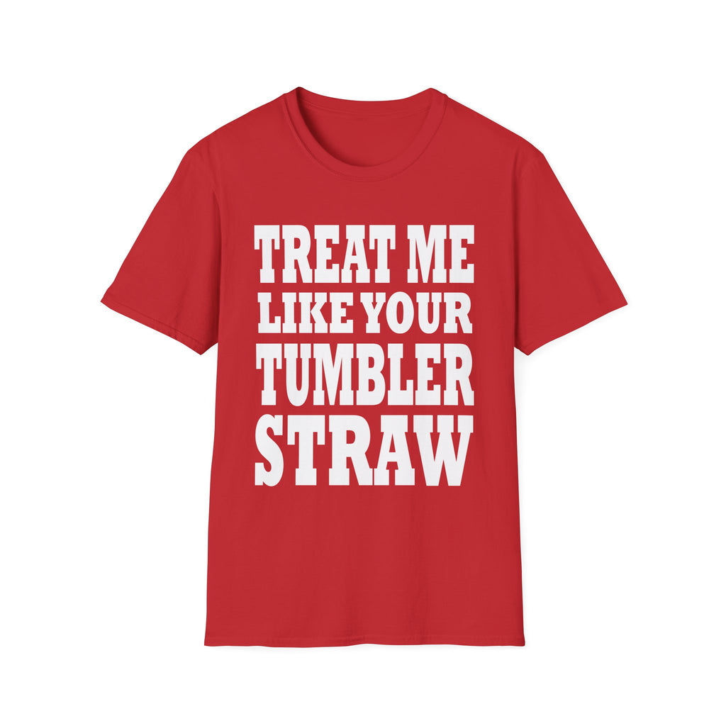 Treat Me Like Your Tumbler Straw | Funny Sexual Innuendo Raunchy Oral Humor Gift T-Shirt
