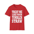 Treat Me Like Your Tumbler Straw | Funny Sexual Innuendo Raunchy Oral Humor Gift T-Shirt
