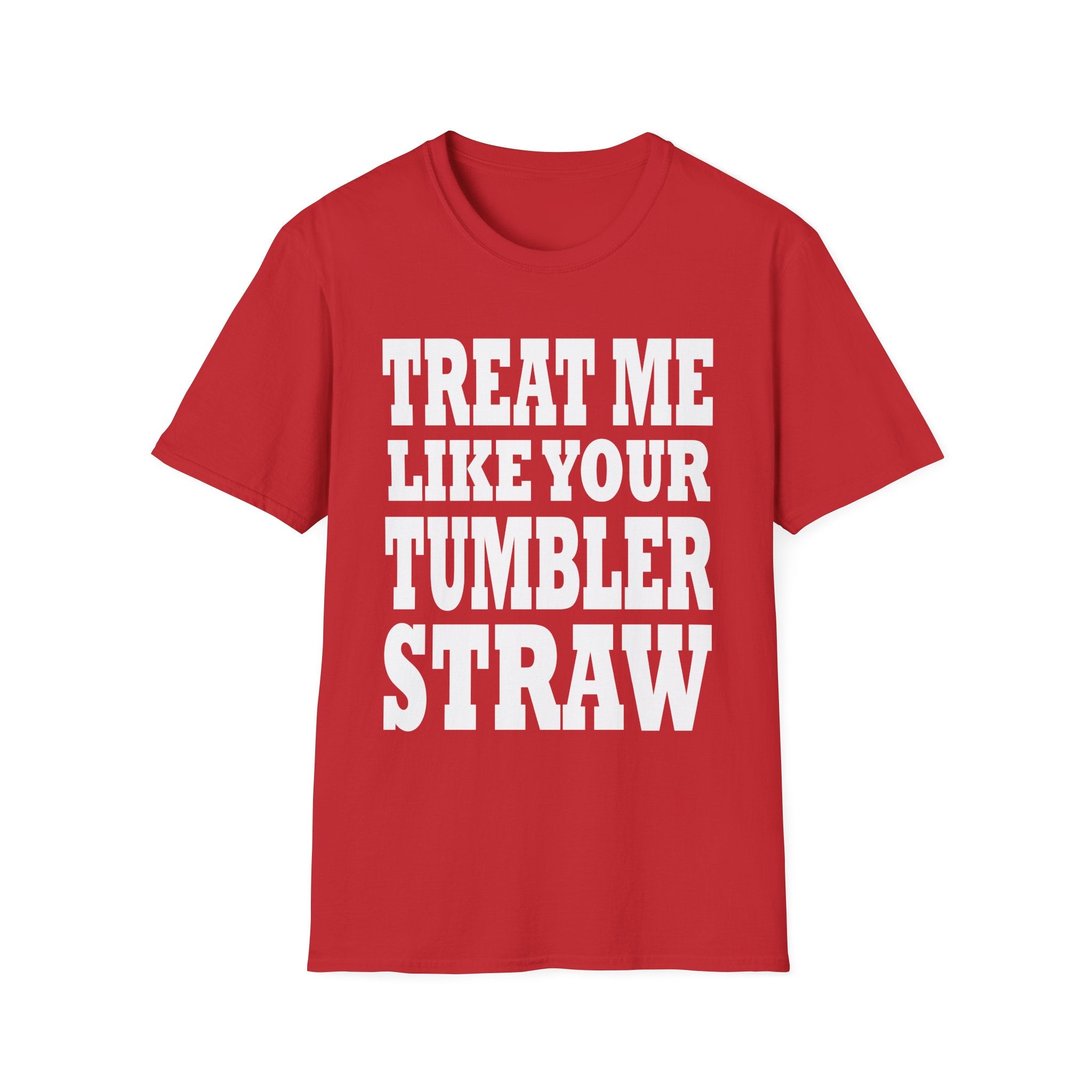 Treat Me Like Your Tumbler Straw | Funny Sexual Innuendo Raunchy Oral Humor Gift T-Shirt