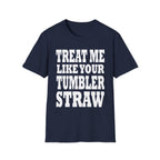 Treat Me Like Your Tumbler Straw | Funny Sexual Innuendo Raunchy Oral Humor Gift T-Shirt