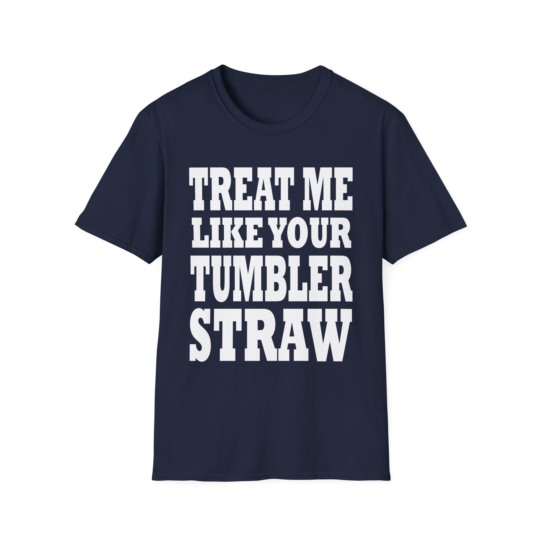 Treat Me Like Your Tumbler Straw | Funny Sexual Innuendo Raunchy Oral Humor Gift T-Shirt