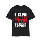 I Am So Done With Men Oh Look A Penis | Funny Raunchy Adult Humor T-Shirt