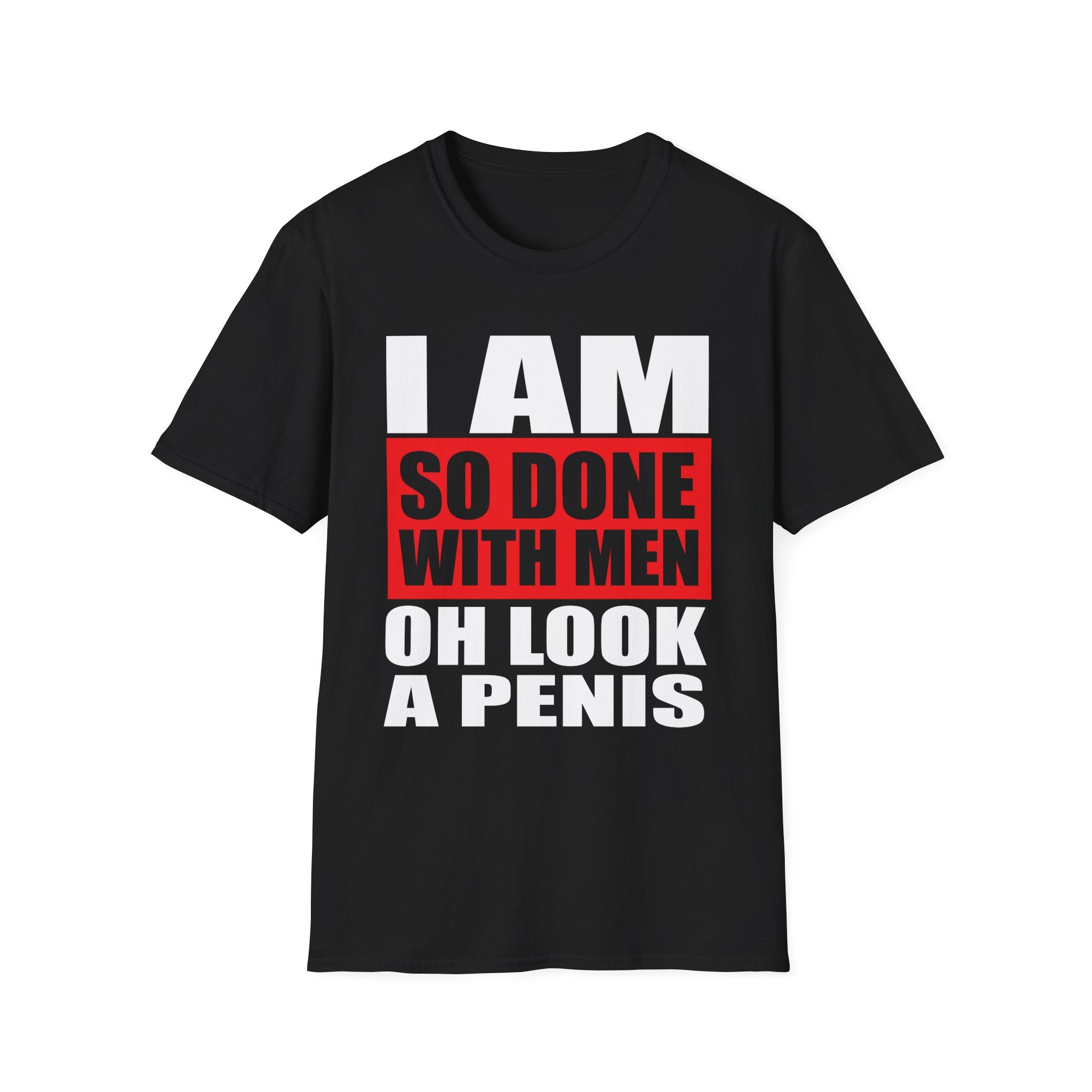 I Am So Done With Men Oh Look A Penis | Funny Raunchy Adult Humor T-Shirt