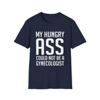 My Hungry Ass Could Not Be A Gynecologist | Funny Raunchy Sexual Innuendo Gross Humor Gift T-Shirt