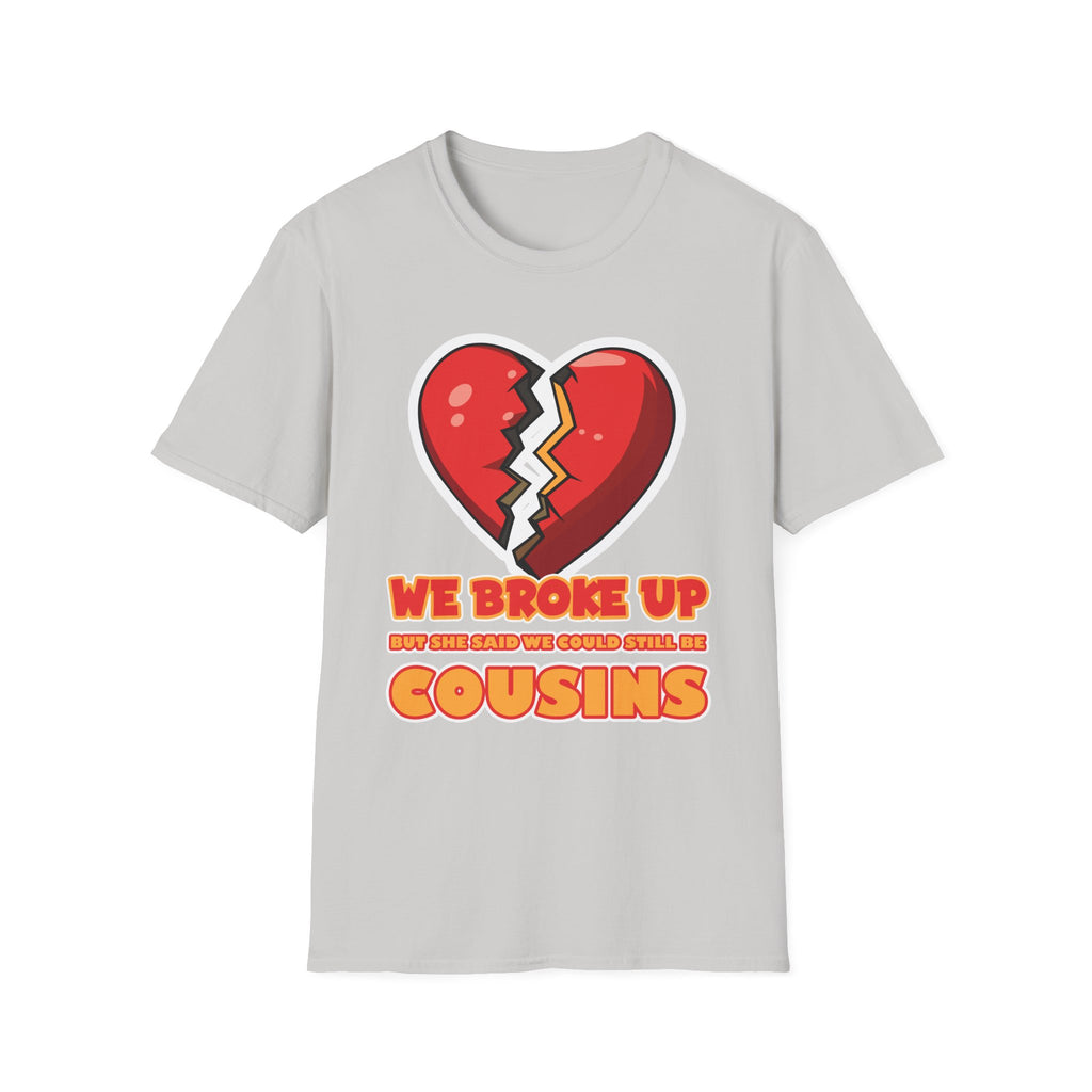We Broke Up But She Said We Could Still Be Cousins | Funny Adult Humor Raunchy Gift T-Shirt