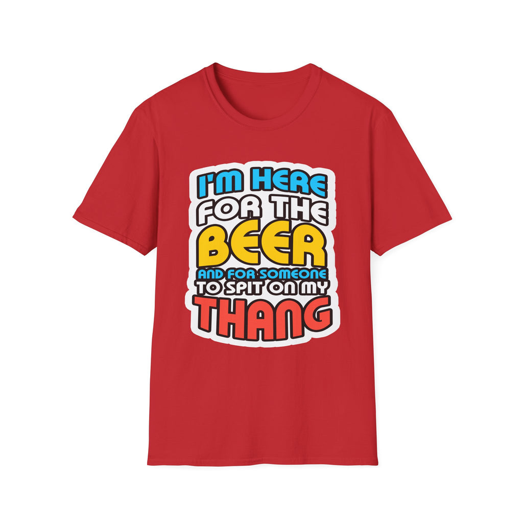 I'm Here For The Beer And For Someone To Spit On That Thang | Funny Raunchy Viral Gift T-Shirt
