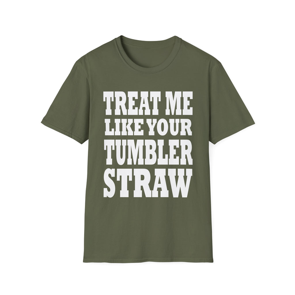 Treat Me Like Your Tumbler Straw | Funny Sexual Innuendo Raunchy Oral Humor Gift T-Shirt