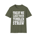 Treat Me Like Your Tumbler Straw | Funny Sexual Innuendo Raunchy Oral Humor Gift T-Shirt