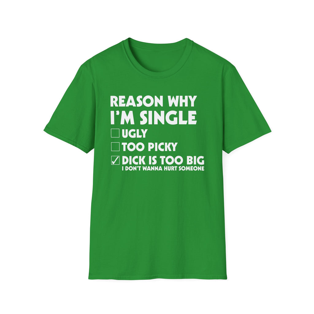 Reason Why I'm Single Dick Too Big | Funny Raunchy Big Penis Sexual Innuendo Gift T-Shirt