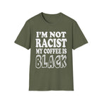 I'm Not Racist My Coffee Is Black | Funny Racial Humor Gift T-Shirt