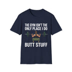 The Gym Isn't The Only Place I Do Butt Stuff | Funny Adult Humor Raunchy Gag Gift for Him T-Shirt
