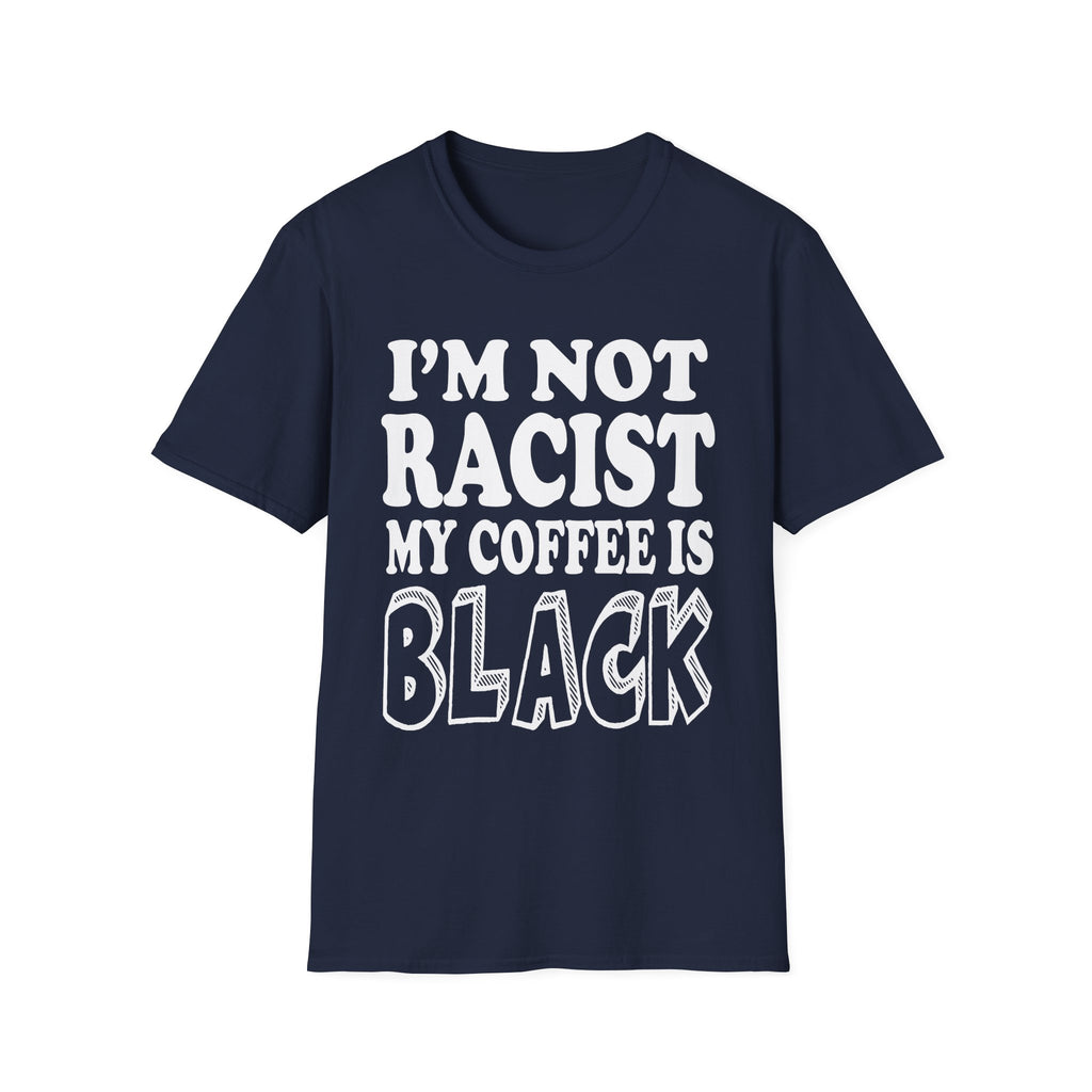 I'm Not Racist My Coffee Is Black | Funny Racial Humor Gift T-Shirt