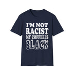 I'm Not Racist My Coffee Is Black | Funny Racial Humor Gift T-Shirt