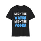 Might Be Water Might Be Vodka | Funny Adult Humor Drinking Joke Gift T-Shirt