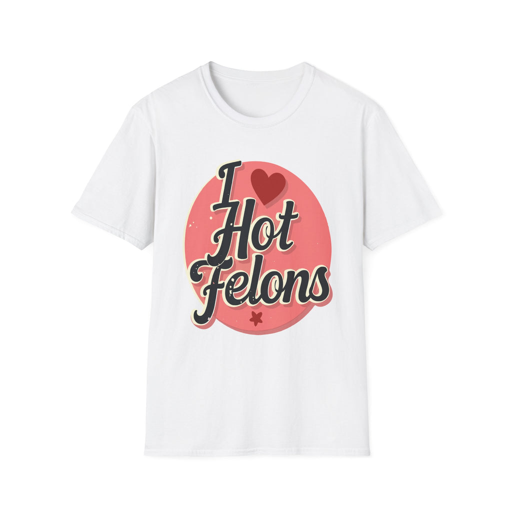 I Love Hot Felons | Funny Adult Humor Raunchy Crime Joke Gift T-Shirt