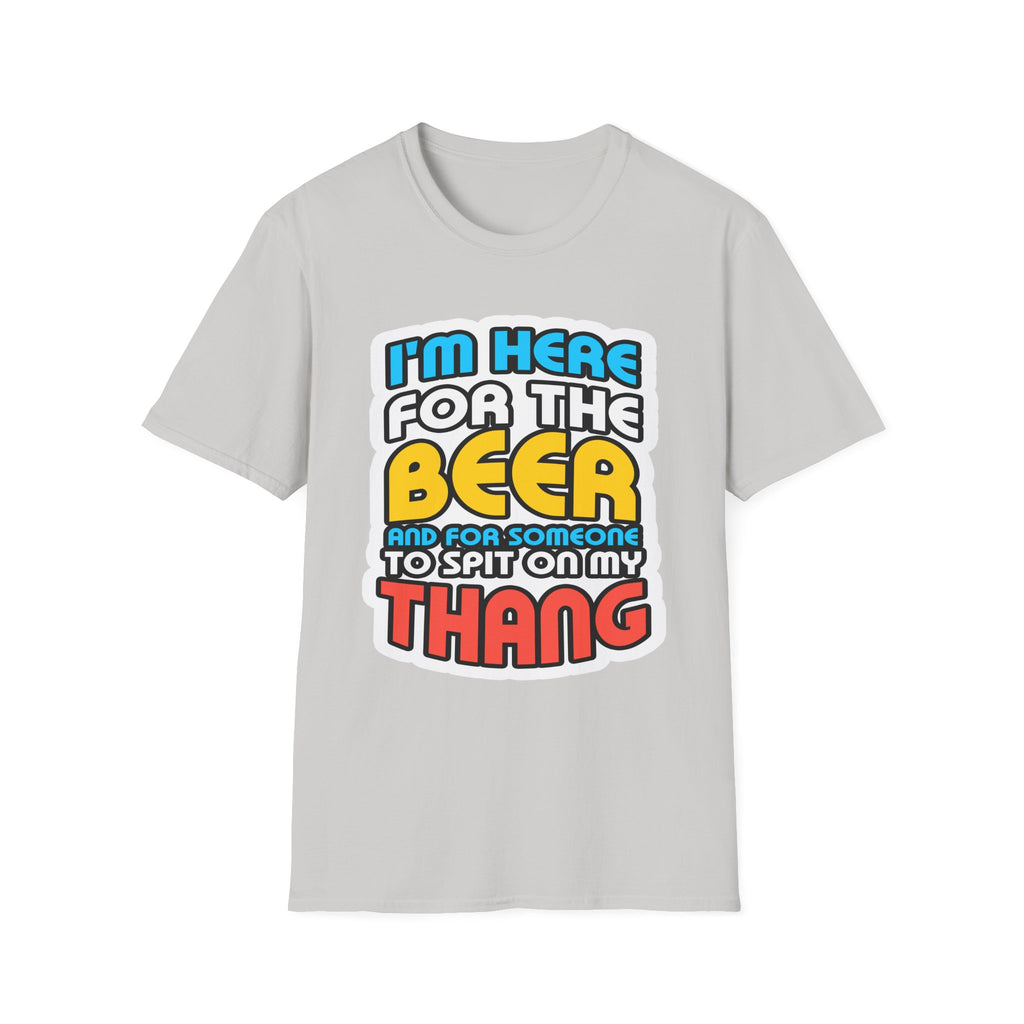 I'm Here For The Beer And For Someone To Spit On That Thang | Funny Raunchy Viral Gift T-Shirt